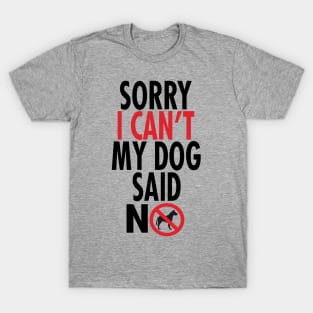 Sorry I Can't My Dog Said No T-Shirt